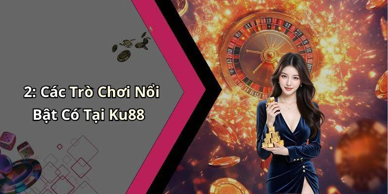 2: Các Trò Chơi Nổi Bật Có Tại Ku88