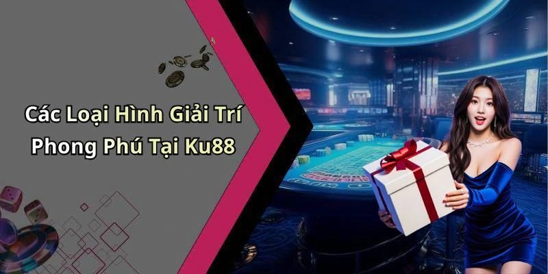 Các Loại Hình Giải Trí Phong Phú Tại Ku88
