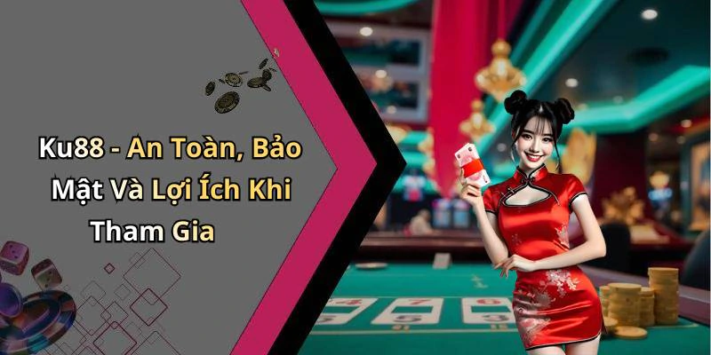Ku88 - An Toàn, Bảo Mật Và Lợi Ích Khi Tham Gia
