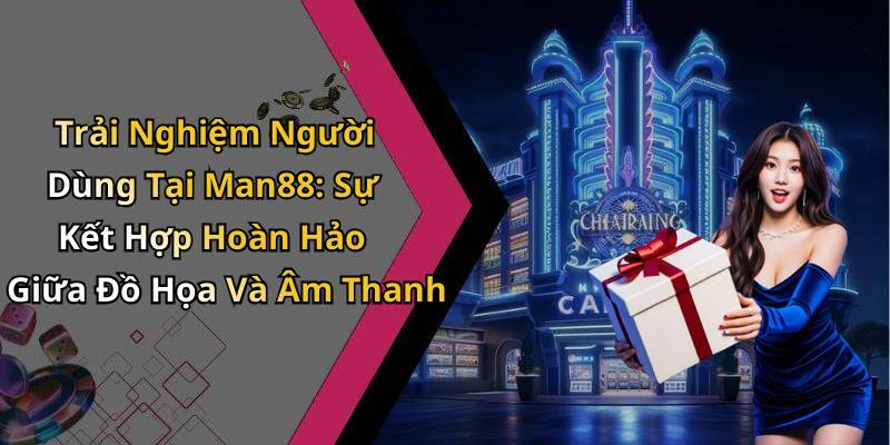 Trải Nghiệm Người Dùng Tại Man88: Sự Kết Hợp Hoàn Hảo Giữa Đồ Họa Và Âm Thanh