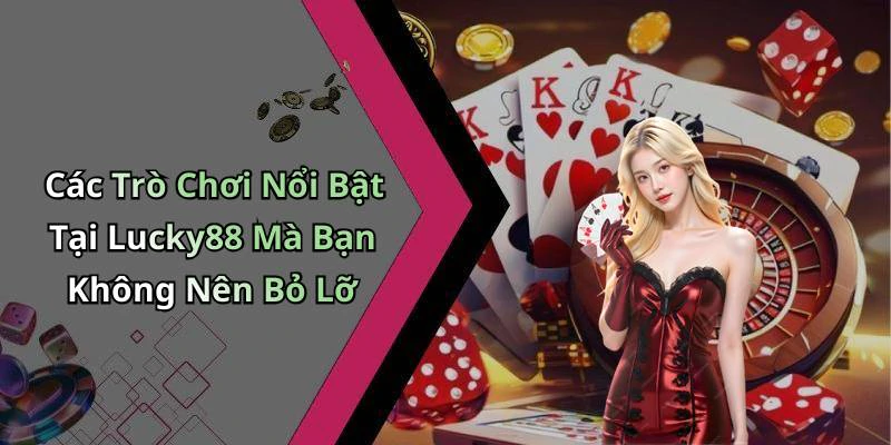 Các Trò Chơi Nổi Bật Tại Lucky88 Mà Bạn Không Nên Bỏ Lỡ