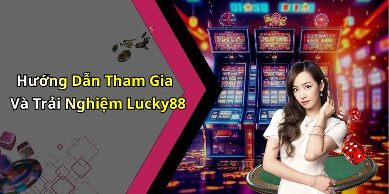 Hướng Dẫn Tham Gia Và Trải Nghiệm Lucky88