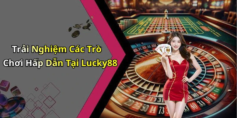 Trải Nghiệm Các Trò Chơi Hấp Dẫn Tại Lucky88