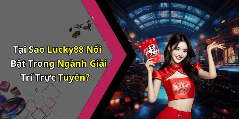 Tại Sao Lucky88 Nổi Bật Trong Ngành Giải Trí Trực Tuyến?