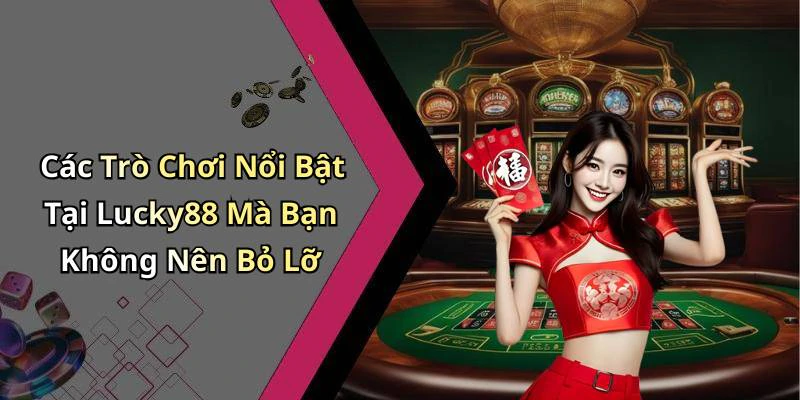 Các Trò Chơi Nổi Bật Tại Lucky88 Mà Bạn Không Nên Bỏ Lỡ