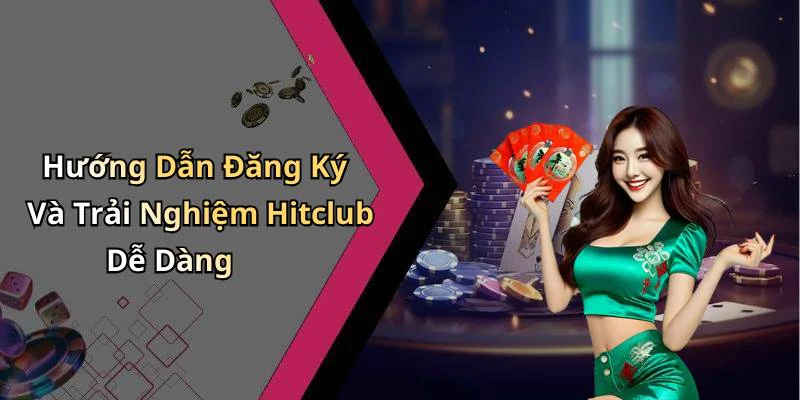 Hướng Dẫn Đăng Ký Và Trải Nghiệm Hitclub Dễ Dàng