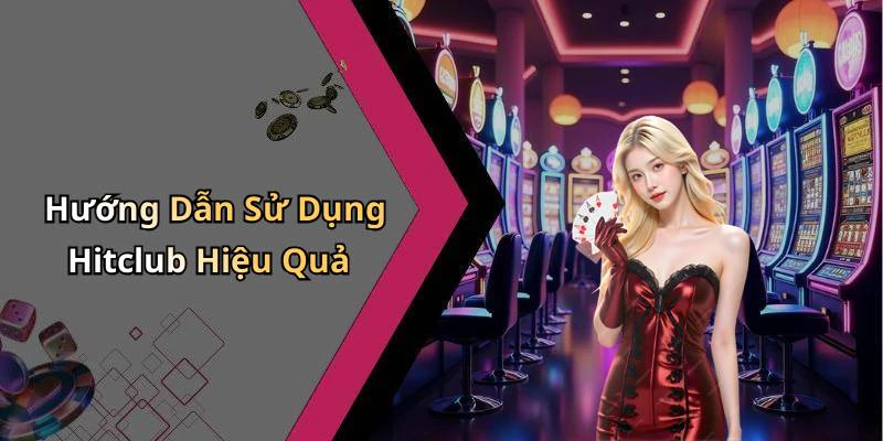 Hướng Dẫn Sử Dụng Hitclub Hiệu Quả
