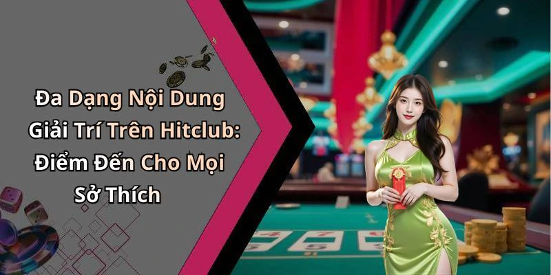 Đa Dạng Nội Dung Giải Trí Trên Hitclub: Điểm Đến Cho Mọi Sở Thích