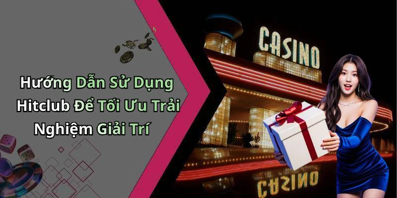 Hướng Dẫn Sử Dụng Hitclub Để Tối Ưu Trải Nghiệm Giải Trí