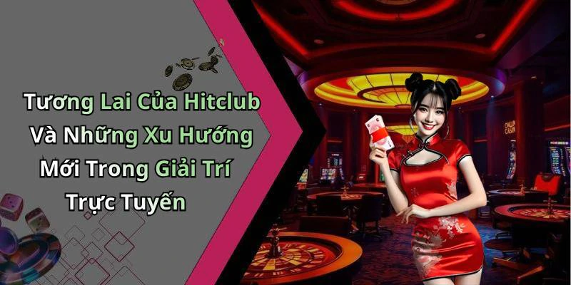 Tương Lai Của Hitclub Và Những Xu Hướng Mới Trong Giải Trí Trực Tuyến