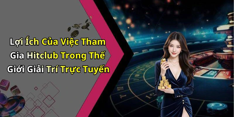 Lợi Ích Của Việc Tham Gia Hitclub Trong Thế Giới Giải Trí Trực Tuyến