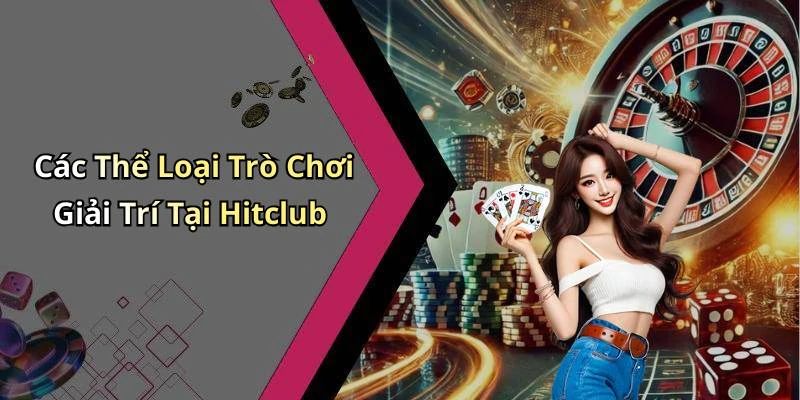 Các Thể Loại Trò Chơi Giải Trí Tại Hitclub