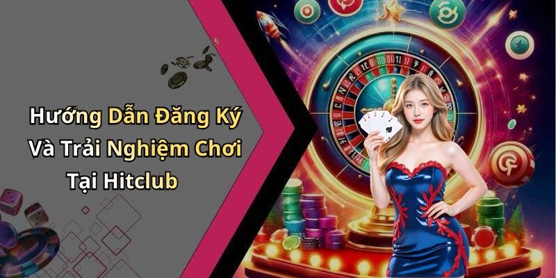 Hướng Dẫn Đăng Ký Và Trải Nghiệm Chơi Tại Hitclub