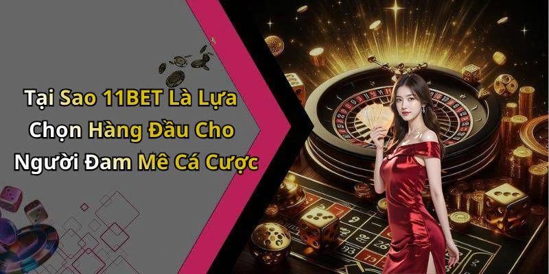 Tại Sao 11BET Là Lựa Chọn Hàng Đầu Cho Người Đam Mê Cá Cược