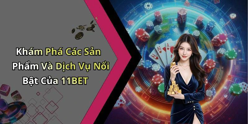 Khám Phá Các Sản Phẩm Và Dịch Vụ Nổi Bật Của 11BET