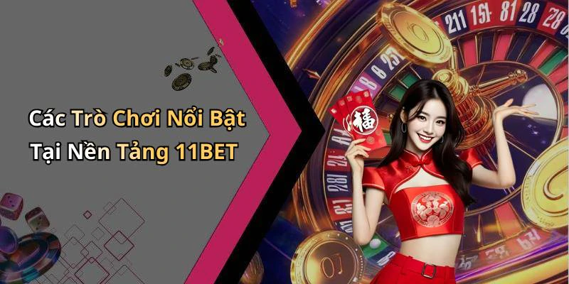 Các Trò Chơi Nổi Bật Tại Nền Tảng 11BET