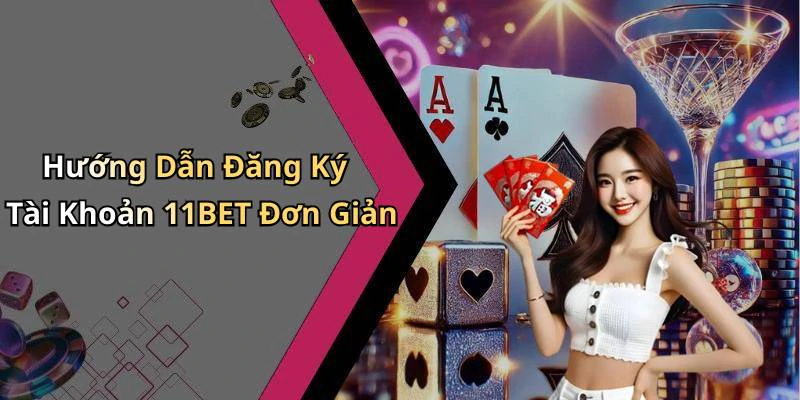 Hướng Dẫn Đăng Ký Tài Khoản 11BET Đơn Giản