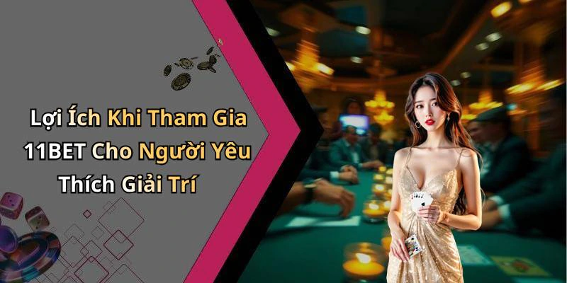Lợi Ích Khi Tham Gia 11BET Cho Người Yêu Thích Giải Trí