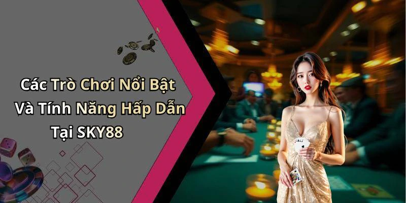 Các Trò Chơi Nổi Bật Và Tính Năng Hấp Dẫn Tại SKY88