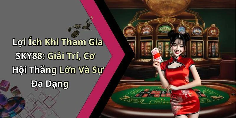 Lợi Ích Khi Tham Gia SKY88: Giải Trí, Cơ Hội Thắng Lớn Và Sự Đa Dạng