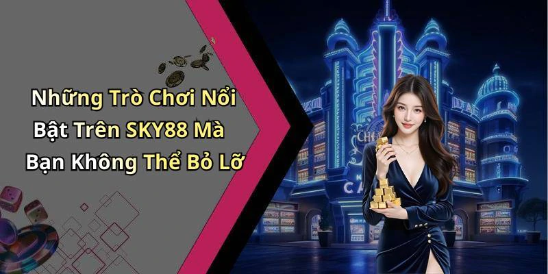 Những Trò Chơi Nổi Bật Trên SKY88 Mà Bạn Không Thể Bỏ Lỡ