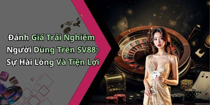 Đánh Giá Trải Nghiệm Người Dùng Trên SV88: Sự Hài Lòng Và Tiện Lợi