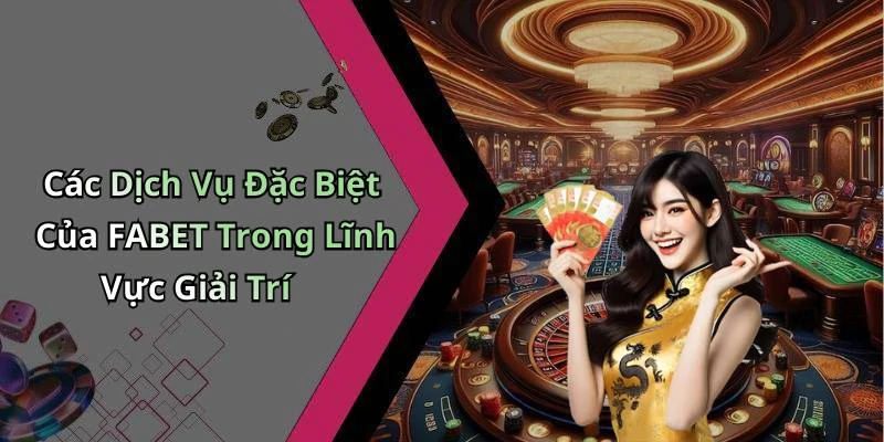 Các Dịch Vụ Đặc Biệt Của FABET Trong Lĩnh Vực Giải Trí