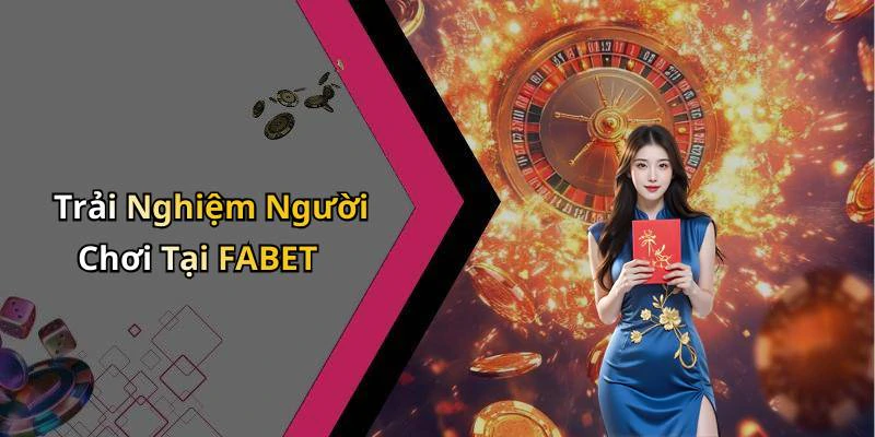 Trải Nghiệm Người Chơi Tại FABET