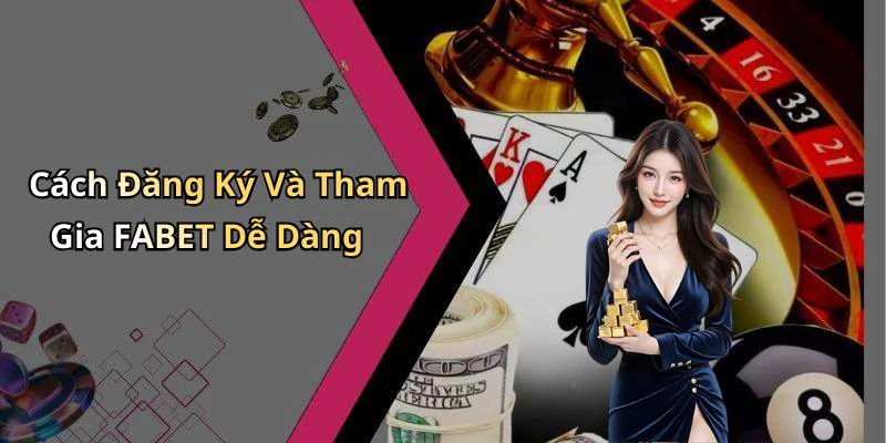 Cách Đăng Ký Và Tham Gia FABET Dễ Dàng