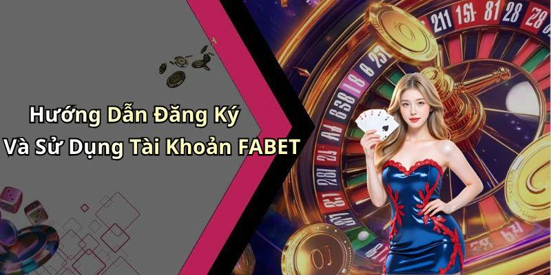Hướng Dẫn Đăng Ký Và Sử Dụng Tài Khoản FABET