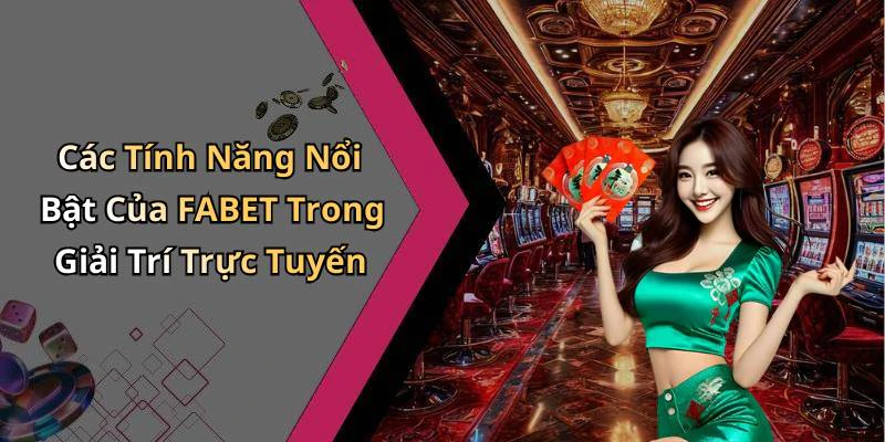Các Tính Năng Nổi Bật Của FABET Trong Giải Trí Trực Tuyến