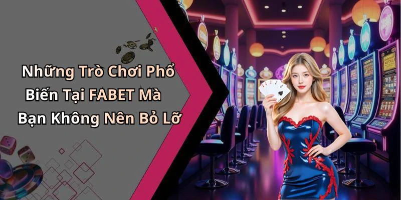 Những Trò Chơi Phổ Biến Tại FABET Mà Bạn Không Nên Bỏ Lỡ