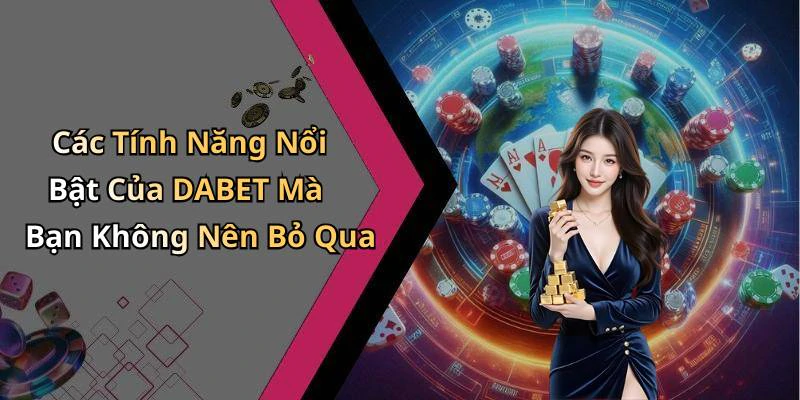 Các Tính Năng Nổi Bật Của DABET Mà Bạn Không Nên Bỏ Qua