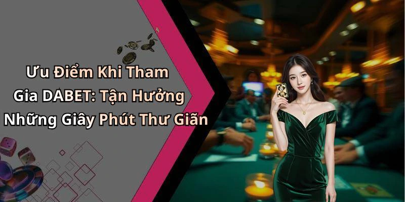 Ưu Điểm Khi Tham Gia DABET: Tận Hưởng Những Giây Phút Thư Giãn
