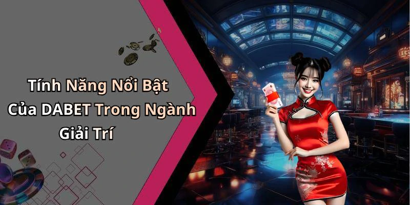 Tính Năng Nổi Bật Của DABET Trong Ngành Giải Trí