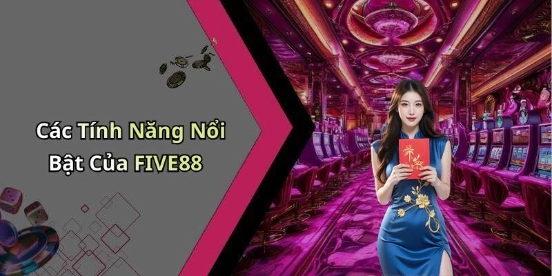 Các Tính Năng Nổi Bật Của FIVE88