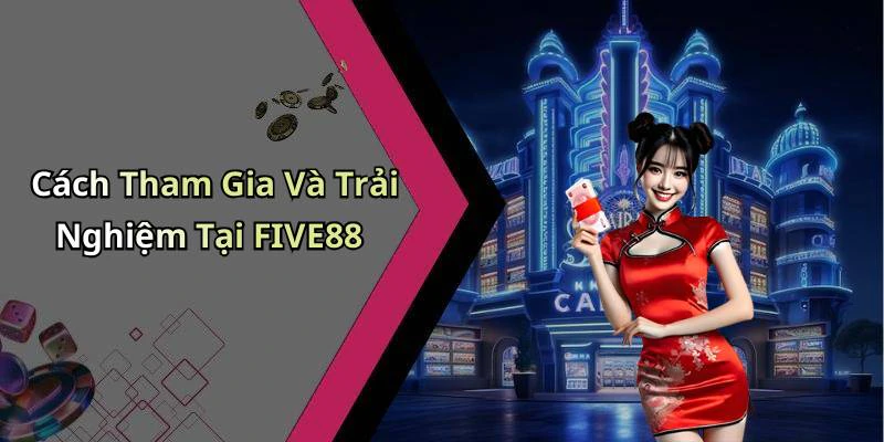 Cách Tham Gia Và Trải Nghiệm Tại FIVE88