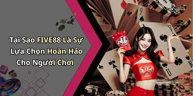 Tại Sao FIVE88 Là Sự Lựa Chọn Hoàn Hảo Cho Người Chơi