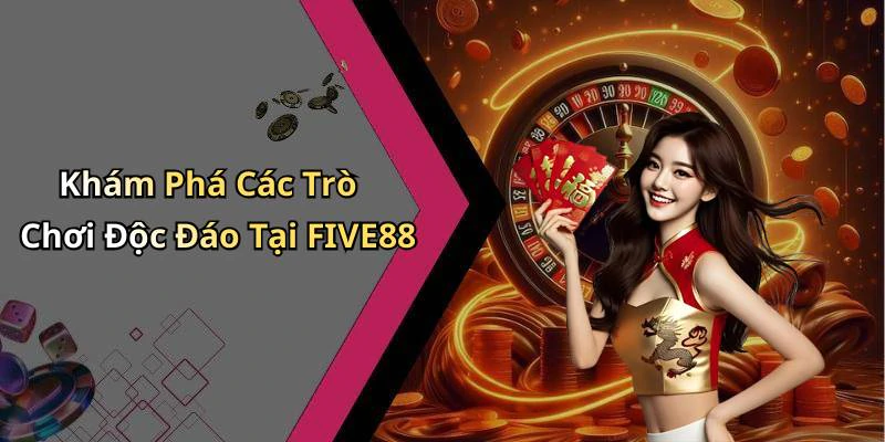 Khám Phá Các Trò Chơi Độc Đáo Tại FIVE88