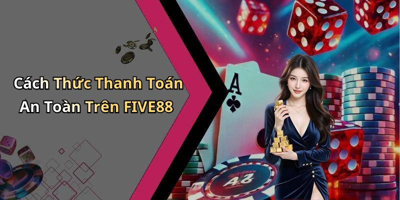 Cách Thức Thanh Toán An Toàn Trên FIVE88