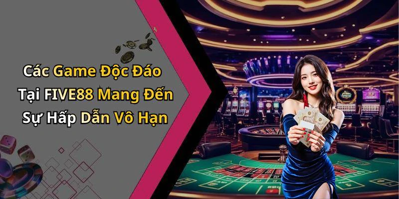 Các Game Độc Đáo Tại FIVE88 Mang Đến Sự Hấp Dẫn Vô Hạn