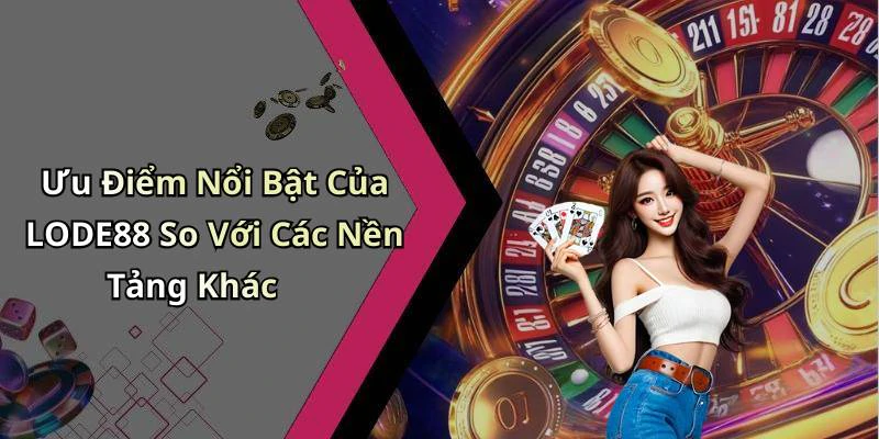 Ưu Điểm Nổi Bật Của LODE88 So Với Các Nền Tảng Khác