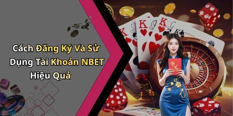 Cách Đăng Ký Và Sử Dụng Tài Khoản NBET Hiệu Quả