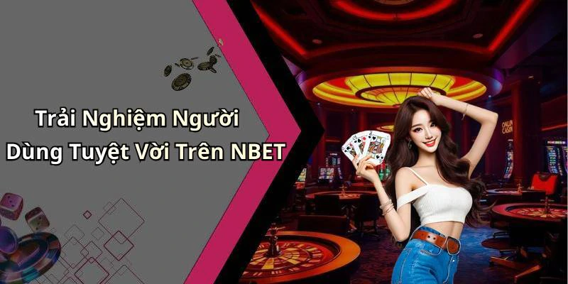 Trải Nghiệm Người Dùng Tuyệt Vời Trên NBET