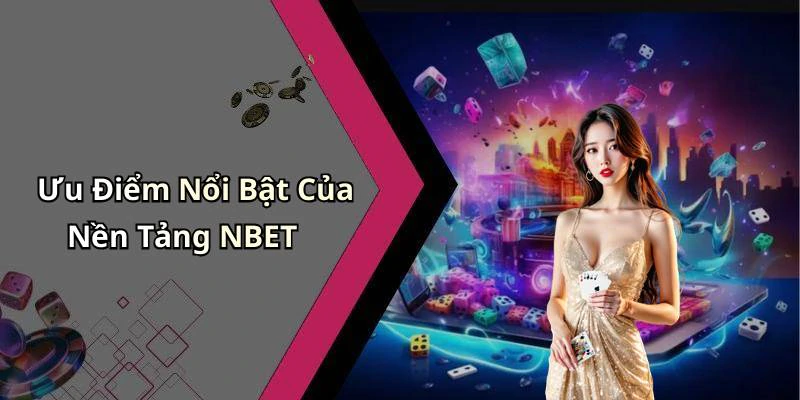 Ưu Điểm Nổi Bật Của Nền Tảng NBET