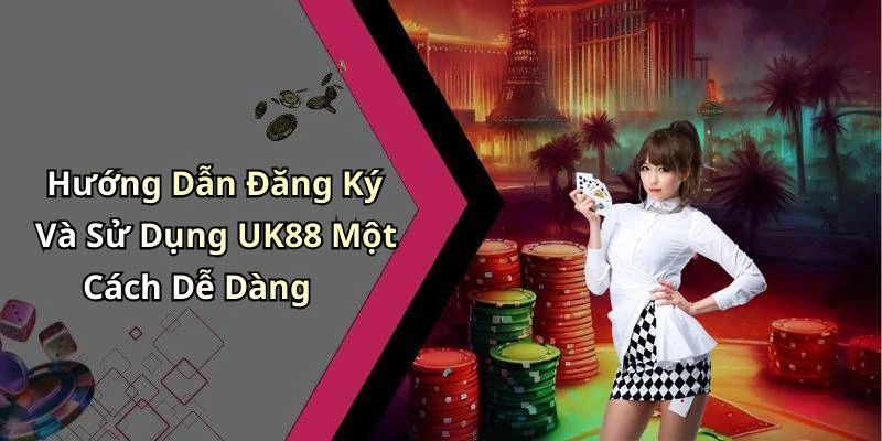 Hướng Dẫn Đăng Ký Và Sử Dụng UK88 Một Cách Dễ Dàng
