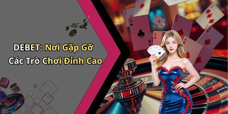 DEBET: Nơi Gặp Gỡ Các Trò Chơi Đỉnh Cao