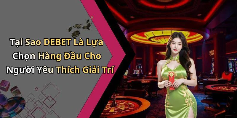 Tại Sao DEBET Là Lựa Chọn Hàng Đầu Cho Người Yêu Thích Giải Trí