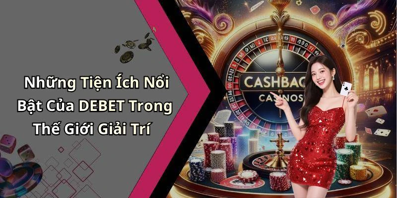 Những Tiện Ích Nổi Bật Của DEBET Trong Thế Giới Giải Trí