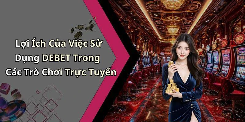 Lợi Ích Của Việc Sử Dụng DEBET Trong Các Trò Chơi Trực Tuyến